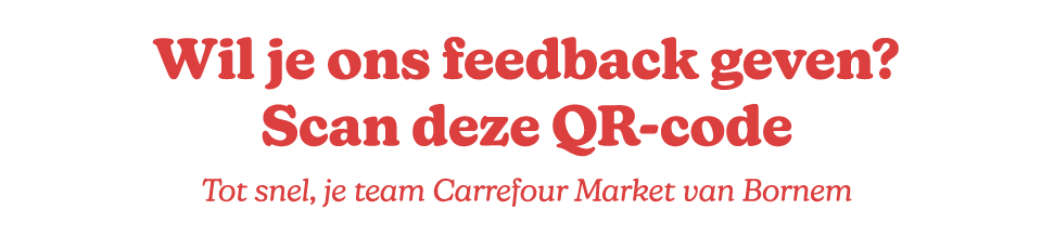 Wil je ons feedback geven? Scan deze QR code Tot snel, je team Carrefour Market van Bornem